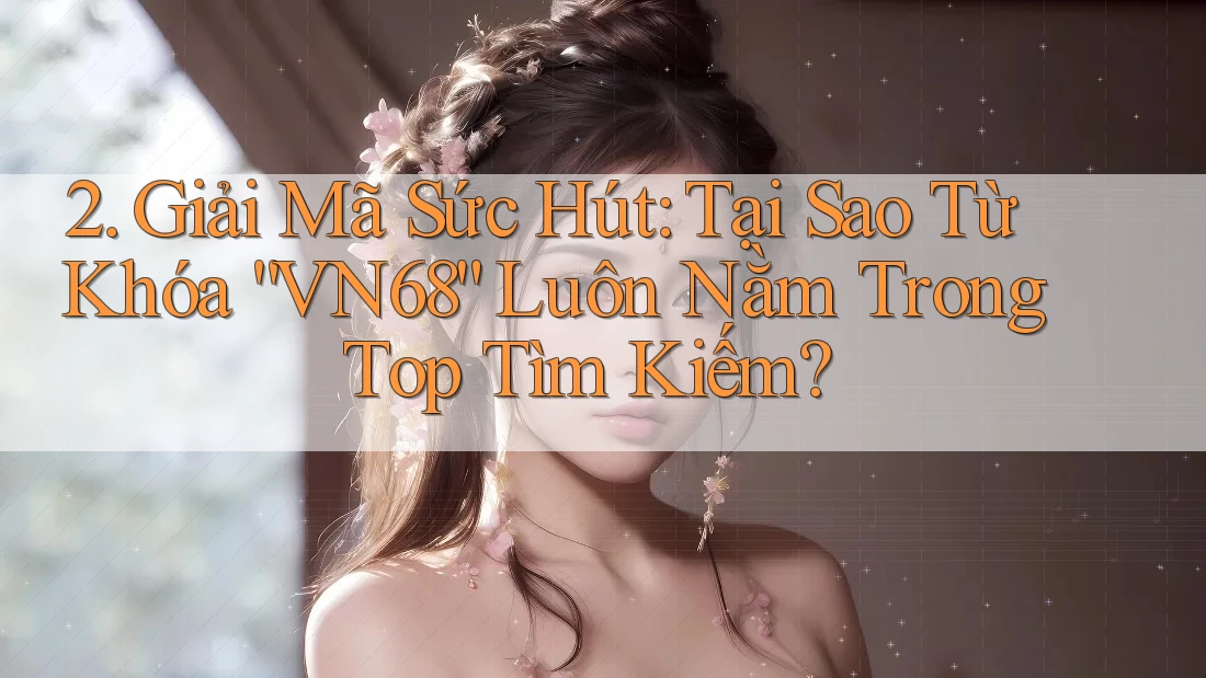 2. Giải Mã Sức Hút: Tại Sao Từ Khóa “VN68” Luôn Nằm Trong Top Tìm Kiếm?