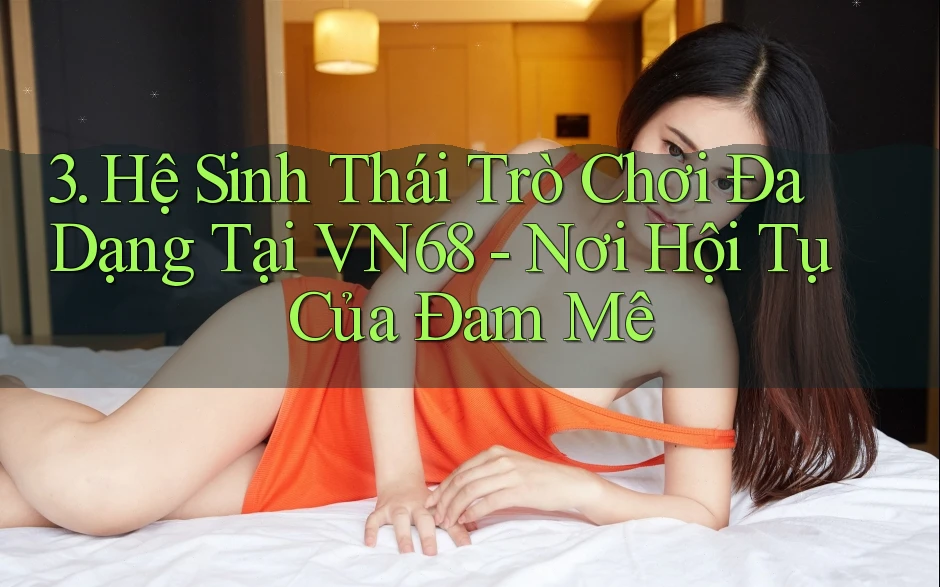 3. Hệ Sinh Thái Trò Chơi Đa Dạng Tại VN68 - Nơi Hội Tụ Của Đam Mê