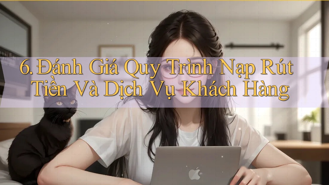 6. Đánh Giá Quy Trình Nạp Rút Tiền Và Dịch Vụ Khách Hàng