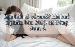 Bạn biết gì về vn68 khi buồn phiên bản 2026, tại Đông Nam Á