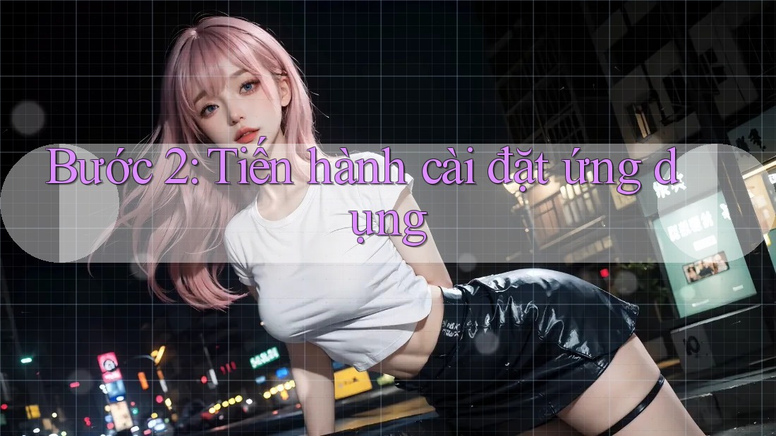 Bước 2: Tiến Hành Cài Đặt Ứng Dụng