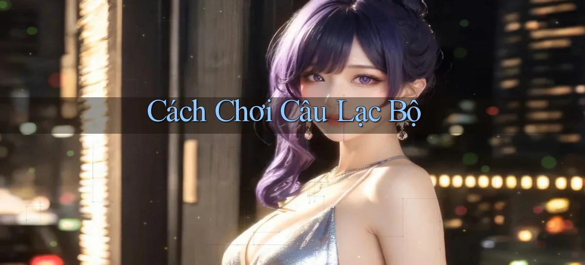 Cách chơi Câu lạc bộ