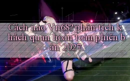 Cách nào Vn68 phân tích khách quan hoàn toàn phiên bản 2027