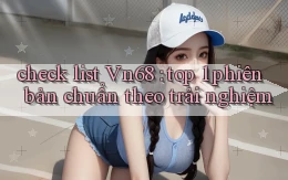 check list Vn68 top 1 phiên bản chuẩn theo trải nghiệm