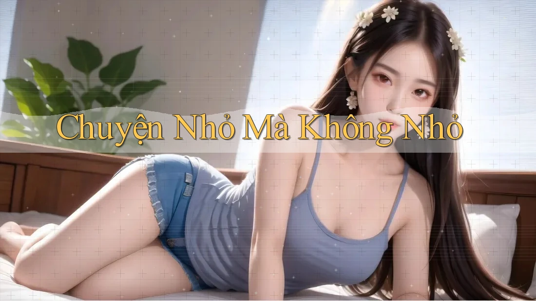 Chuyện Nhỏ Mà Không Nhỏ Chuyện Nhỏ Mà Không Nhỏ