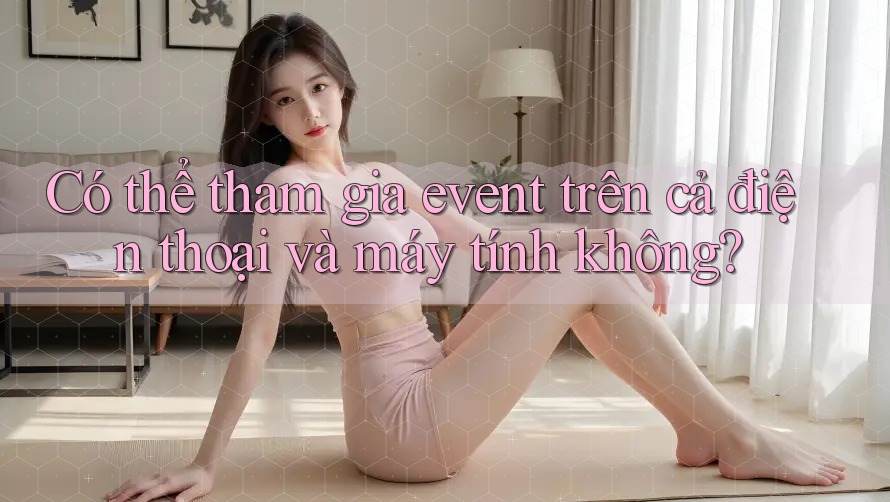 Có thể tham gia event trên cả điện thoại và máy tính không?