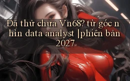 Đã thử chưa Vn68 từ góc nhìn data analyst phiên bản 2027