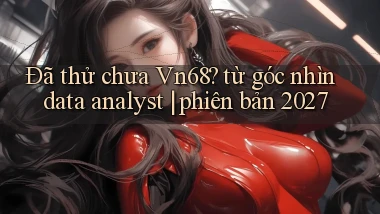 Đã thử chưa Vn68 từ góc nhìn data analyst phiên bản 2027