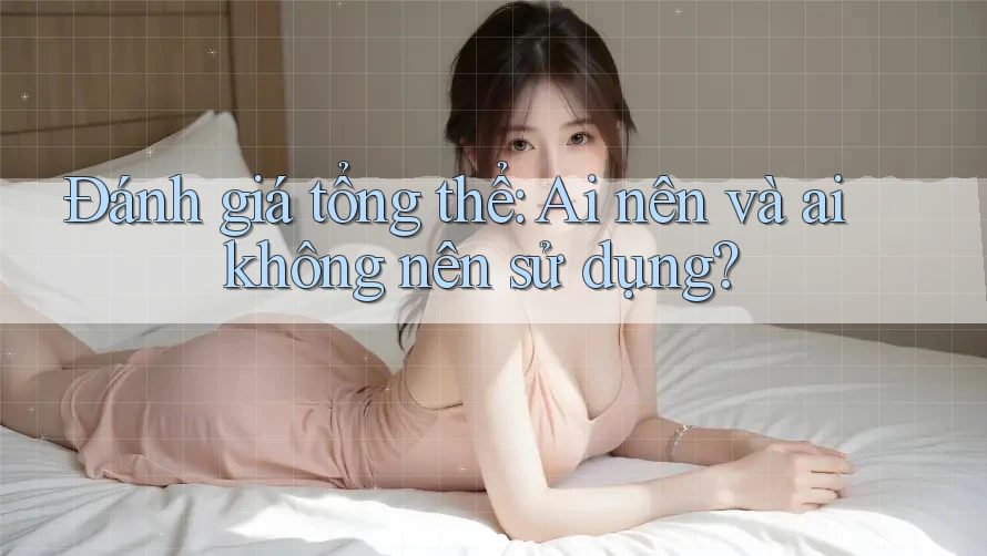 Đánh giá tổng thể: Ai nên và ai không nên sử dụng?
