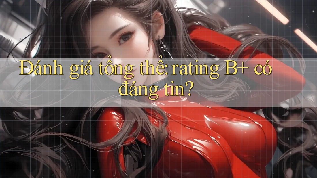 Đánh giá tổng thể: rating B+ có đáng tin? Đánh giá tổng thể: rating B+ có đáng tin?