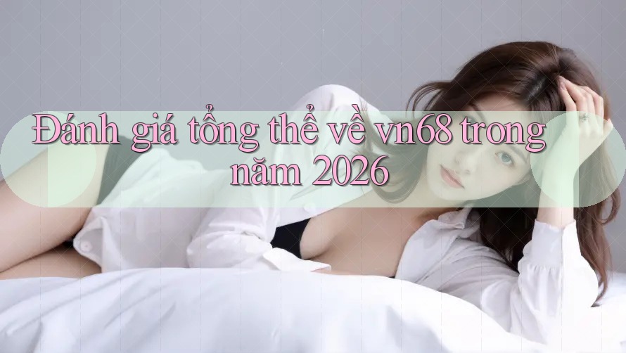 Đánh giá tổng thể về vn68 trong năm 2026