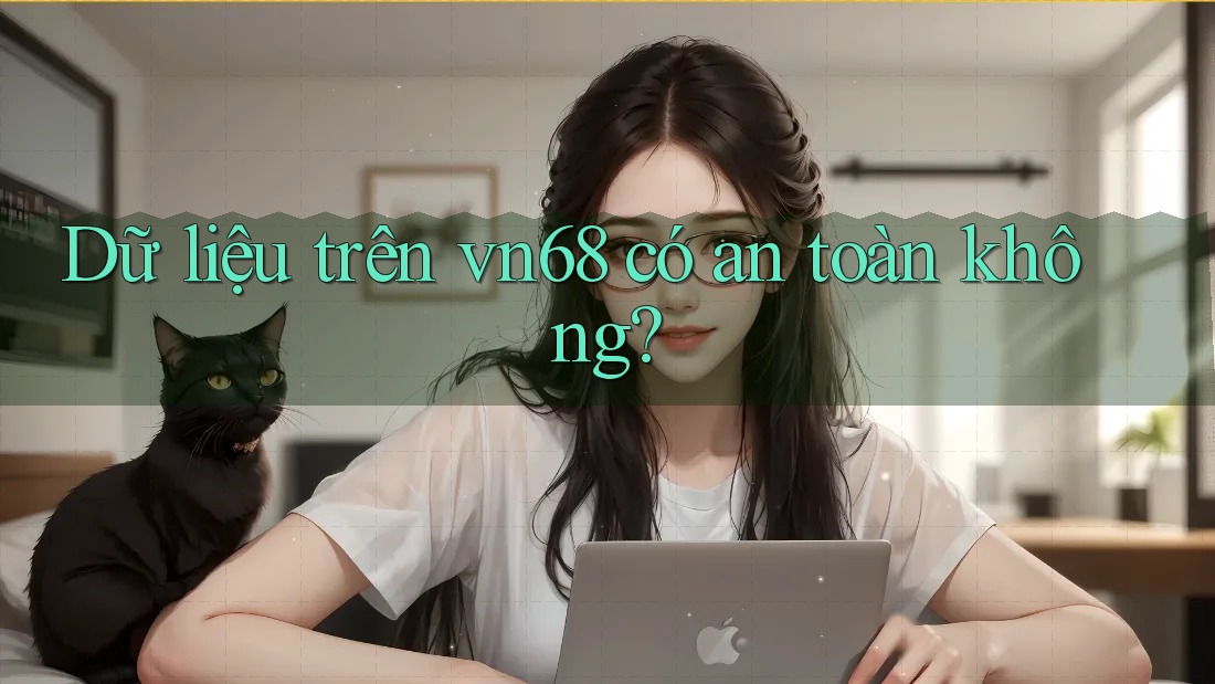 Dữ liệu trên vn68 có an toàn không?