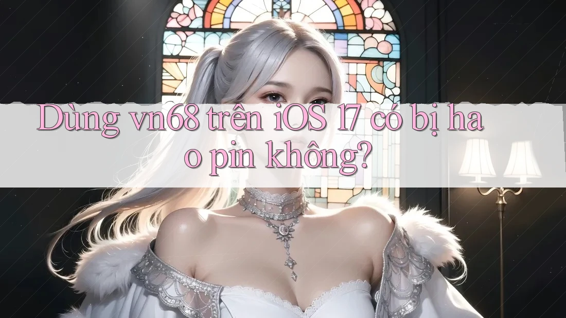 Dùng vn68 trên iOS 17 có bị hao pin không?