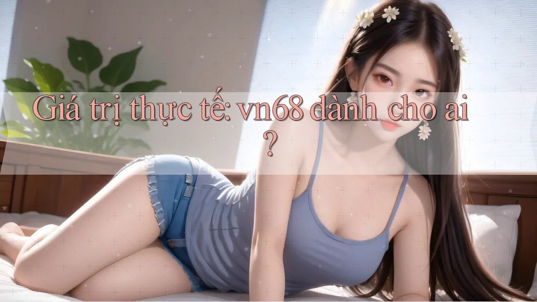Giá trị thực tế: vn68 dành cho ai?