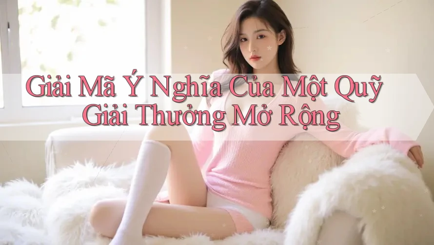 Giải Mã Ý Nghĩa Của Một Quỹ Giải Thưởng Mở Rộng