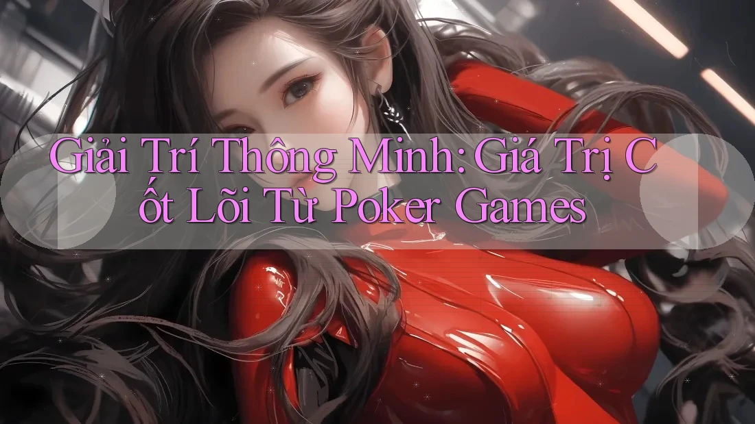 Giải Trí Thông Minh: Giá Trị Cốt Lõi Từ Poker Games Giải Trí Thông Minh: Giá Trị Cốt Lõi Từ Poker Games