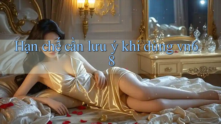 Hạn chế cần lưu ý khi dùng vn68