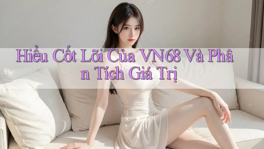 Hiểu Cốt Lõi Của VN68 Và Phân Tích Giá Trị Hiểu Cốt Lõi Của VN68 Và Phân Tích Giá Trị