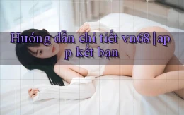 Hướng dẫn chi tiết vn68 app kết bạn