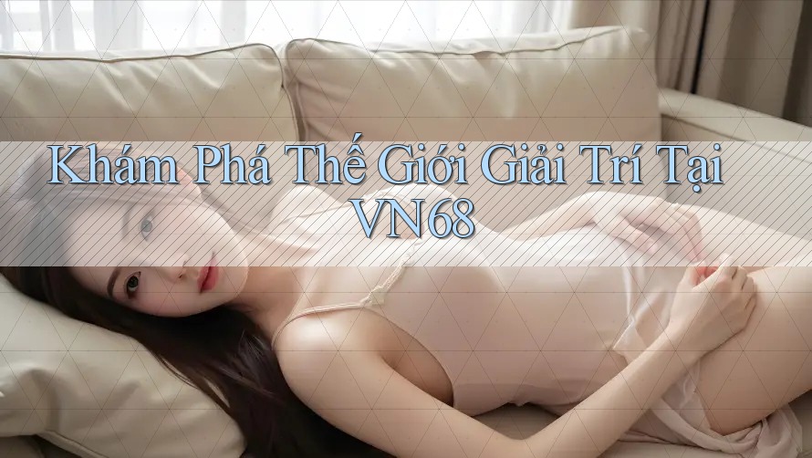 Khám Phá Thế Giới Giải Trí Tại VN68 Khám Phá Thế Giới Giải Trí Tại VN68