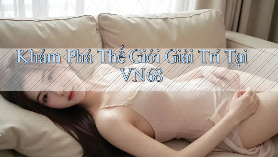 Khám Phá Thế Giới Giải Trí Tại VN68