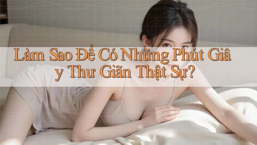 Làm Sao Để Có Những Phút Giây Thư Giãn Thật Sự?