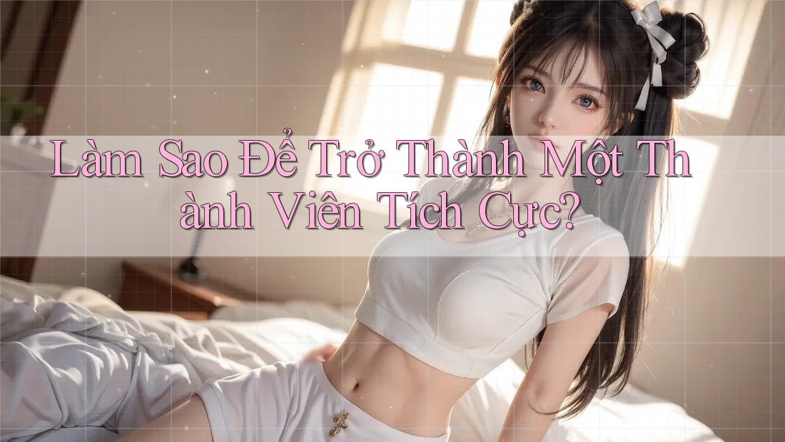 Làm Sao Để Trở Thành Một Thành Viên Tích Cực?