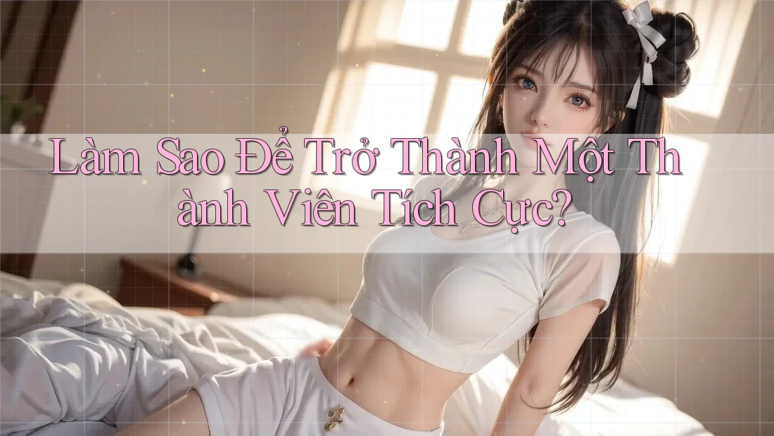 Làm Sao Để Trở Thành Một Thành Viên Tích Cực?