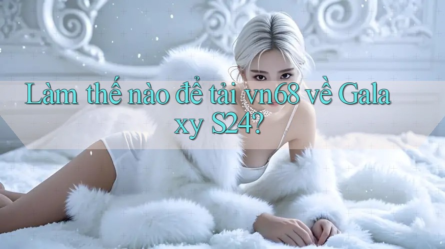 Làm thế nào để tải vn68 về Galaxy S24?