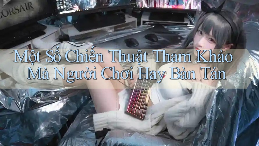 Một Số Chiến Thuật Tham Khảo Mà Người Chơi Hay Bàn Tán