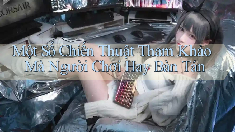 Một Số Chiến Thuật Tham Khảo Mà Người Chơi Hay Bàn Tán