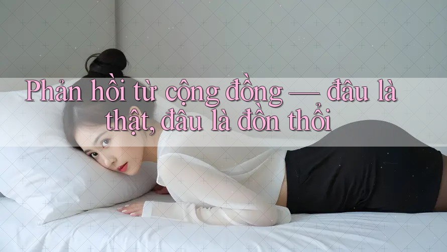 Phản hồi từ cộng đồng — đâu là thật, đâu là đồn thổi Phản hồi từ cộng đồng — đâu là thật, đâu là đồn thổi