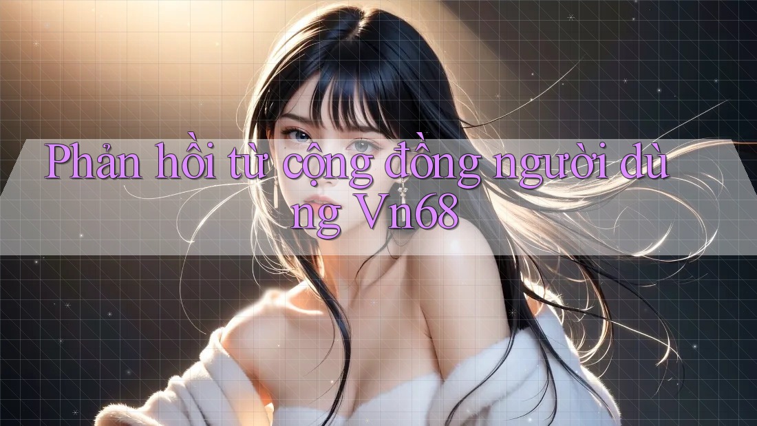 Phản hồi từ cộng đồng người dùng vn68
