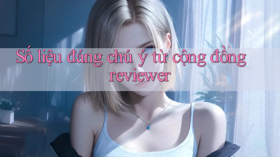 Số liệu đáng chú ý từ cộng đồng reviewer