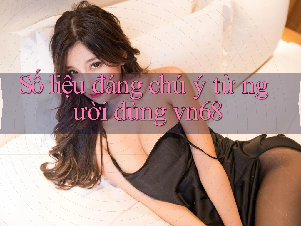 Số liệu đáng chú ý từ người dùng vn68 Số liệu đáng chú ý từ người dùng vn68