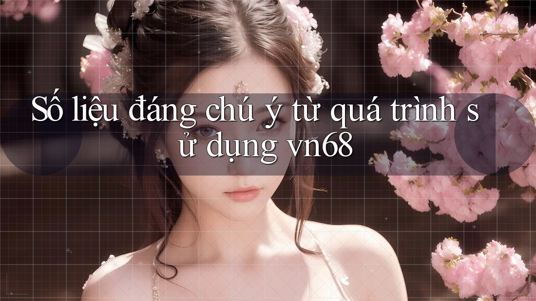 Số liệu đáng chú ý từ quá trình sử dụng vn68 Số liệu đáng chú ý từ quá trình sử dụng vn68