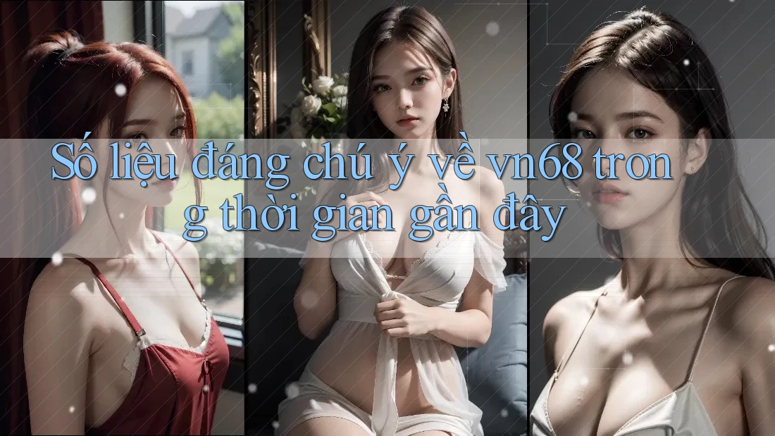 Số liệu đáng chú ý về vn68 trong thời gian gần đây