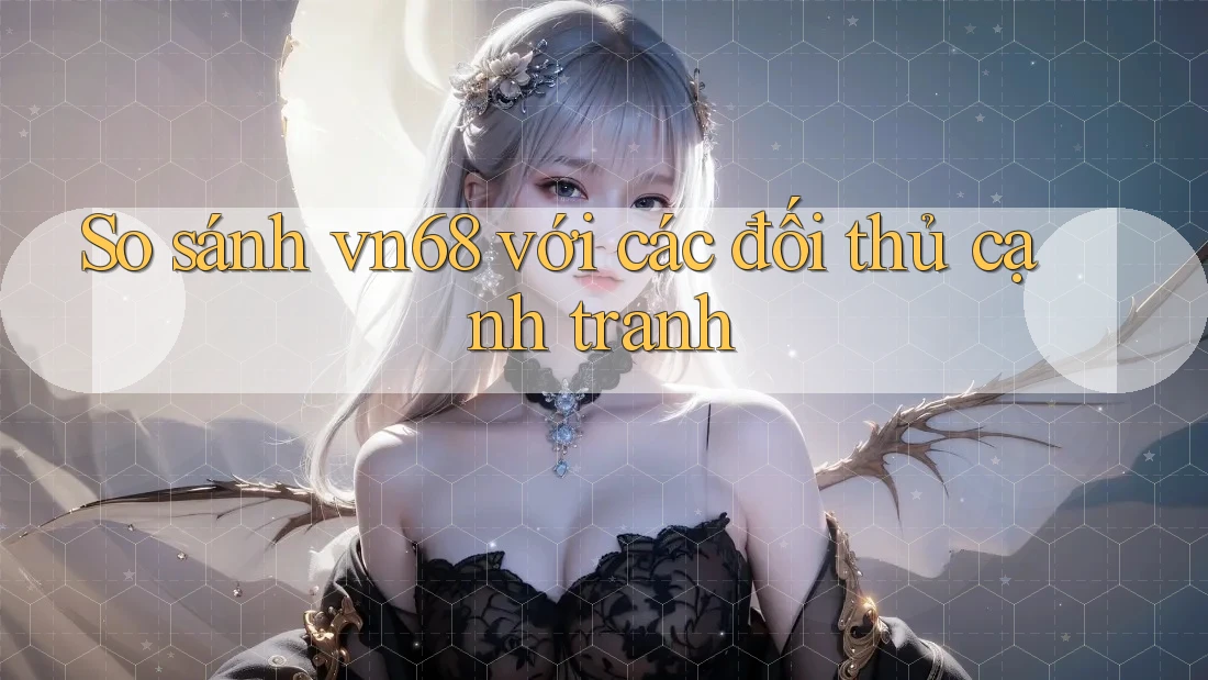 So sánh vn68 với các đối thủ cạnh tranh