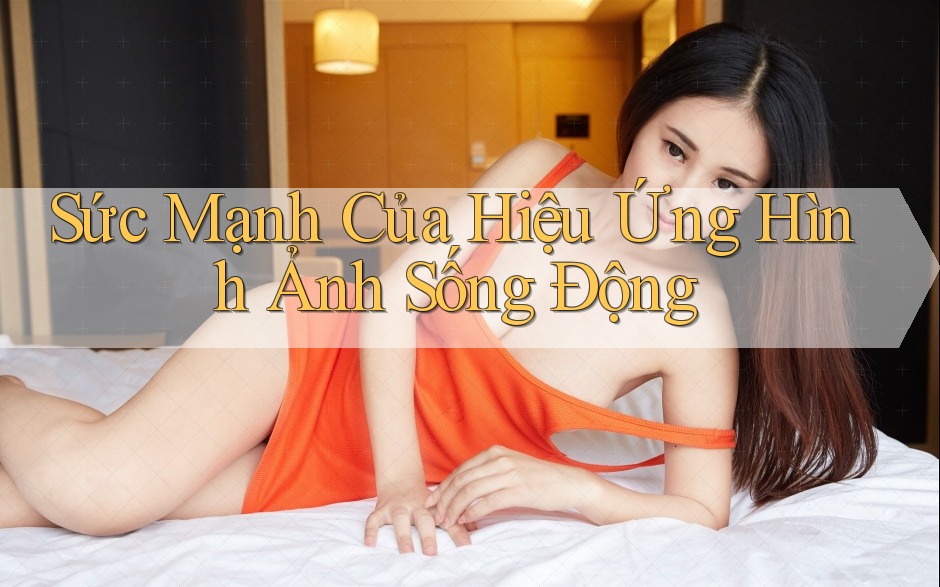 Sức Mạnh Của Hiệu Ứng Hình Ảnh Sống Động