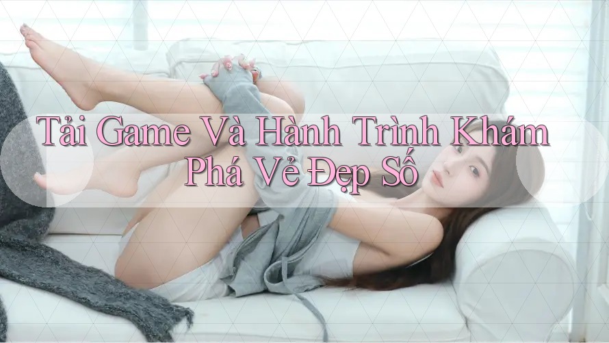 Tải Game Và Hành Trình Khám Phá Vẻ Đẹp Số