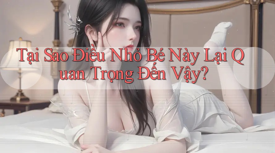 Tại Sao Điều Nhỏ Bé Này Lại Quan Trọng Đến Vậy? Tại Sao Điều Nhỏ Bé Này Lại Quan Trọng Đến Vậy?