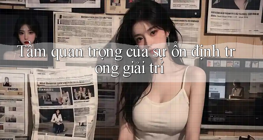 Tầm quan trọng của sự ổn định trong giải trí