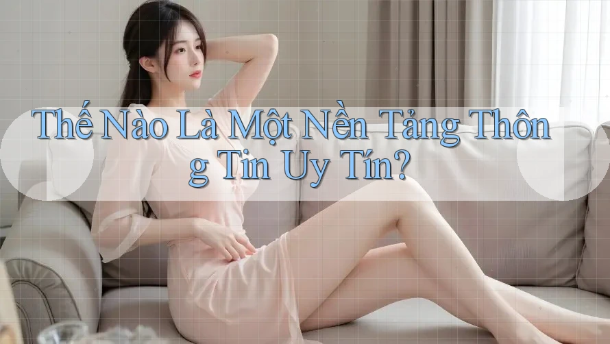 Thế Nào Là Một Nền Tảng Thông Tin Uy Tín?
