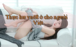 Thực hư vn68 ở cho người Việt