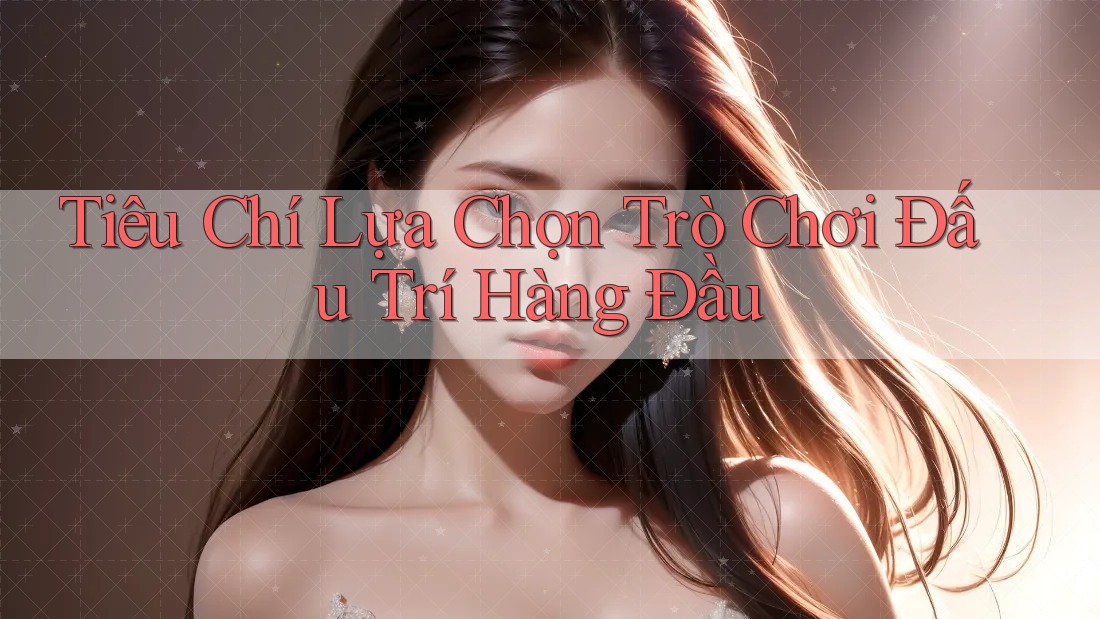 Tiêu Chí Lựa Chọn Trò Chơi Đấu Trí Hàng Đầu Tiêu Chí Lựa Chọn Trò Chơi Đấu Trí Hàng Đầu