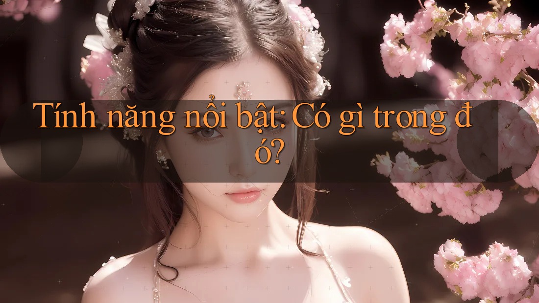 Tính năng nổi bật: Có gì trong đó?