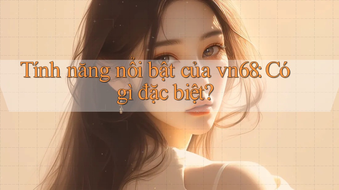 Tính năng nổi bật của vn68: Có gì đặc biệt? Tính năng nổi bật của vn68: Có gì đặc biệt?