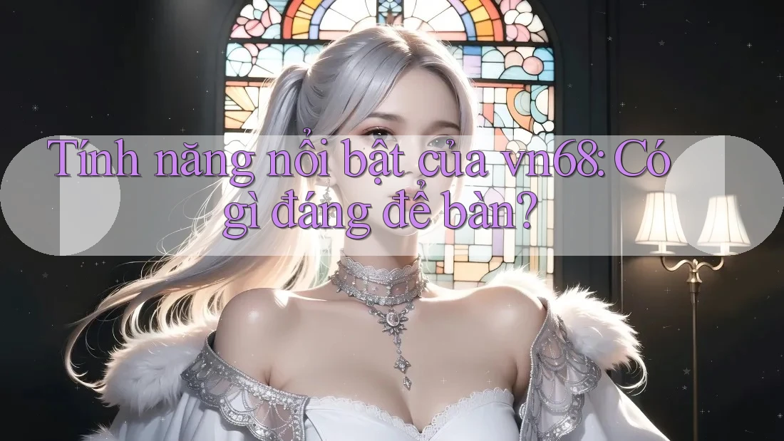 Tính năng nổi bật của vn68: Có gì đáng để bàn?