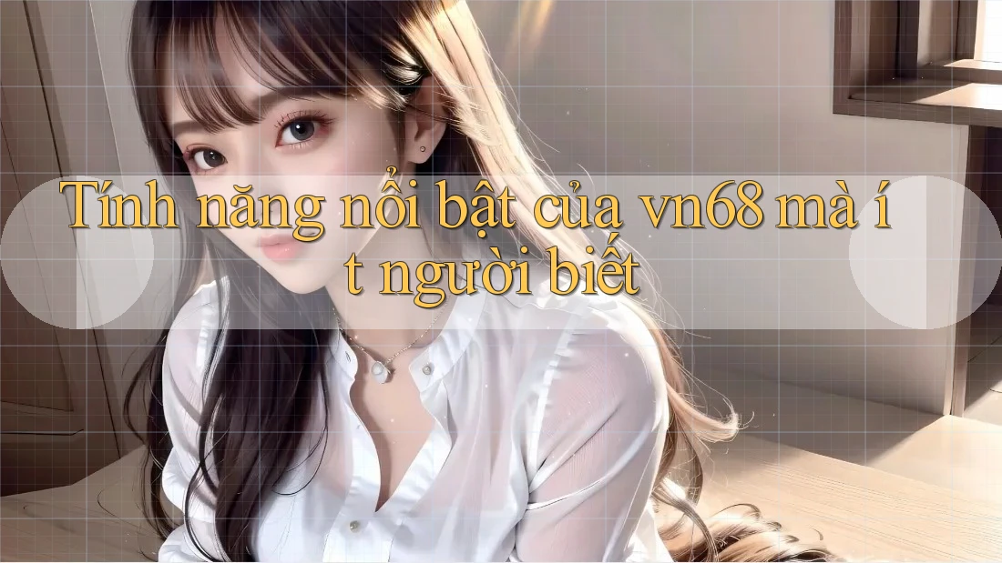 Tính năng nổi bật của vn68 mà ít người biết