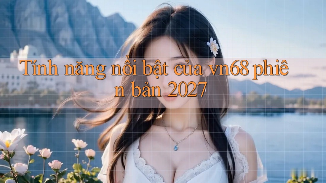 Tính năng nổi bật của vn68 phiên bản 2027